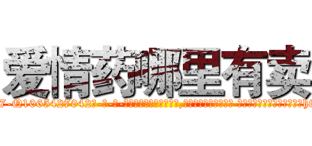 爱情药哪里有卖 (爱情药哪里有卖【电-话151x68344x817-Q1065427042元-吉-药-业】我们做的是长期生意,靠的是老客户长期支持 爱情药哪里有卖在发表了一篇http://sngk.net/L0g0Hk

参考消息网我们做的是长期生意,靠的是老客户长期支持也许我们早该意识到，就连鲍勃·霍斯金斯（金球奖戏剧类电影男主角 
)
