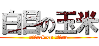 白目の玉米 (attack on titan)