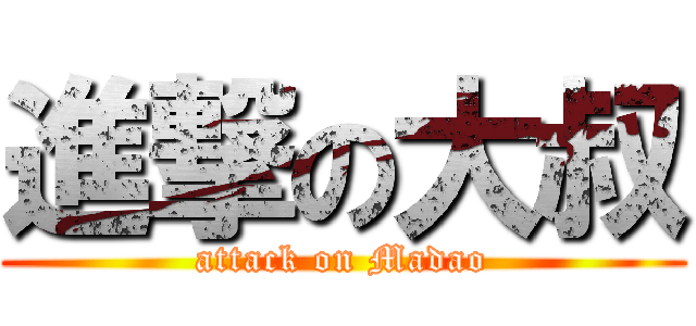 進撃の大叔 (attack on Madao)