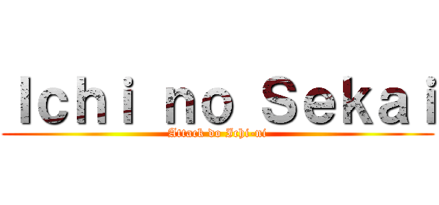 Ｉｃｈｉ ｎｏ Ｓｅｋａｉ (Attack do Ichi-ni)