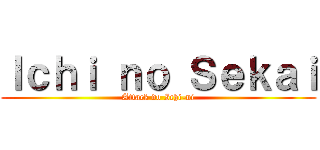Ｉｃｈｉ ｎｏ Ｓｅｋａｉ (Attack do Ichi-ni)