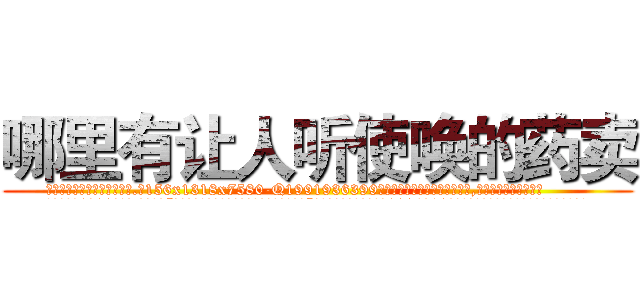 哪里有让人听使唤的药卖 (哪里有让人听使唤的药卖【电.话156x1318x7580-Q1991936399鑫宏药业】我们做的是长期生意,靠的是老客户长期支持
参考消息网2月20日报道 韩媒称，“剩女多、离婚率高的城市，房价一定会上涨。”这是中国经济学家金岩石2016年12月参加在上海举行的房地产相关论坛时说的话。
)