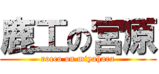 鹿工の宮原 (rocco on miyahara)