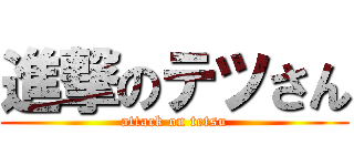 進撃のテツさん (attack on tetsu)