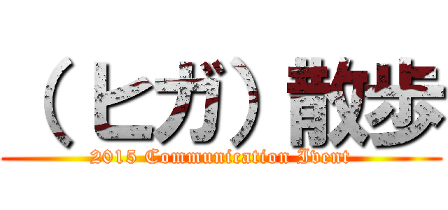 （ ヒガ）散歩 (2015 Communication Ivent)