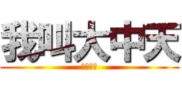 我叫大中天 (ㄍㄧㄍㄧ)