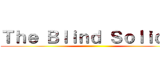 Ｔｈｅ Ｂｌｉｎｄ Ｓｏｌｉｄｅｒ ()
