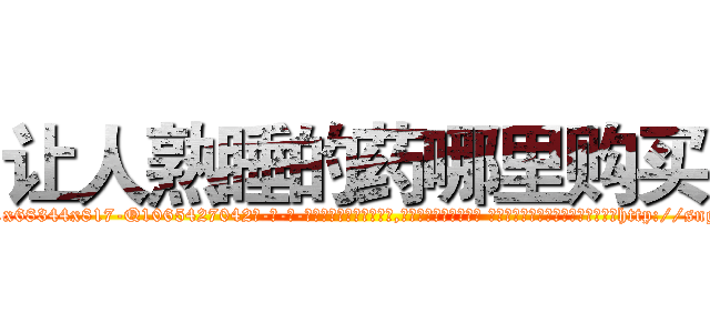 让人熟睡的药哪里购买 (让人熟睡的药哪里购买【电-话151x68344x817-Q1065427042元-吉-药-业】我们做的是长期生意,靠的是老客户长期支持 让人熟睡的药哪里购买在发表了一篇http://sngk.net/aPjDh5

参考消息网我们做的是长期生意,靠的是老客户长期支持也许我们早该意识到，就连鲍勃·霍斯金斯（金球奖戏剧类电影男主角 
)