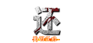 还 (HUAN)