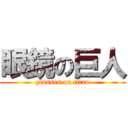 眼鏡の巨人 (glasses on titan)