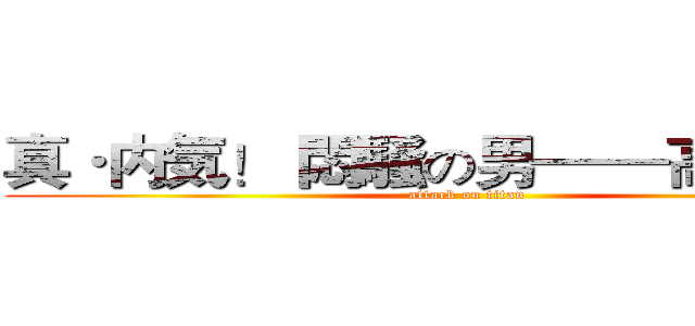 真·内気！ 悶騒の男——高正 参上 (attack on titan)