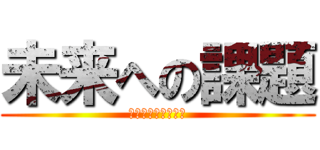 未来への課題 (みうらゆっぴーーー)