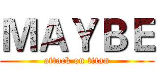 ＭＡＹＢＥ (attack on titan)