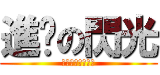 進擊の閃光 (彆扭‧真真‧抽抽)