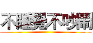 不睡覺不吵鬧 ()