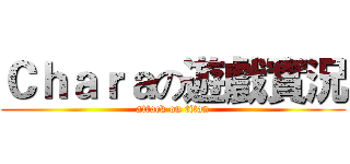Ｃｈａｒａの遊戲實況 (attack on titan)
