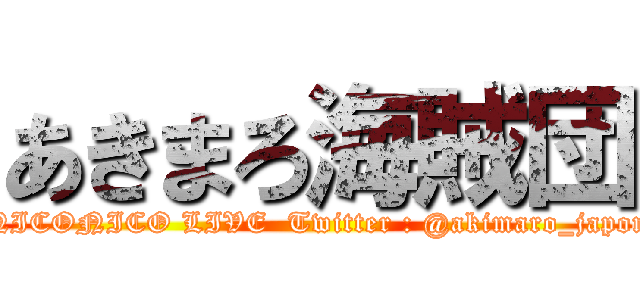 あきまろ海賊団 (NICONICO LIVE  Twitter : @akimaro_japon)