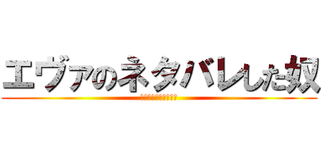 エヴァのネタバレした奴 (絶対殺したるランサー)