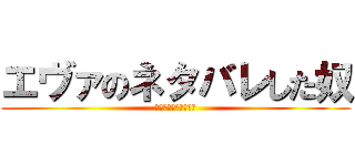 エヴァのネタバレした奴 (絶対殺したるランサー)