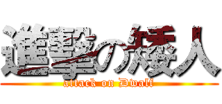 進擊の矮人 (attack on Dwalf)