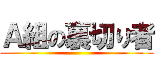 Ａ組の裏切り者 ()