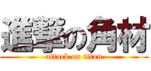 進撃の角材 (attack on titan)