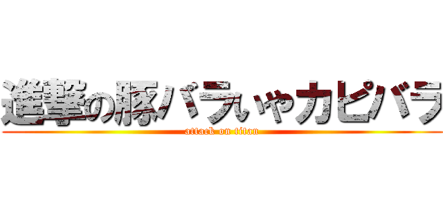 進撃の豚バラいやカピバラ (attack on titan)