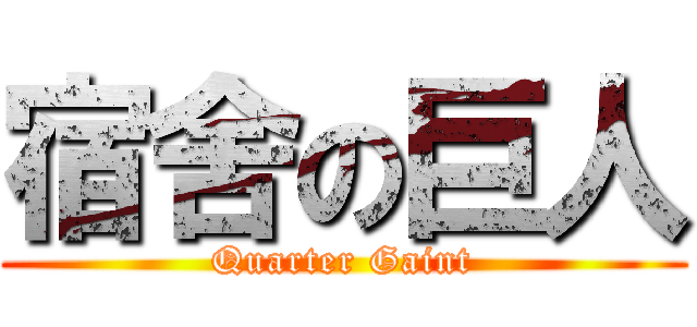 宿舍の巨人 (Quarter Gaint)