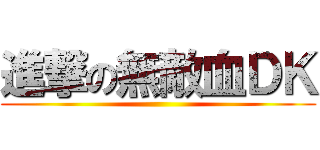 進撃の無敵血ＤＫ ()
