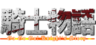 騎士物語 (Go Go Go! Knight\'s Story)