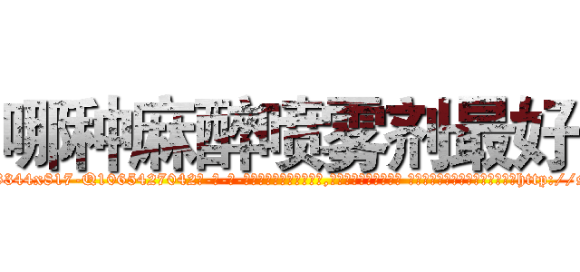 哪种麻醉喷雾剂最好 (哪种麻醉喷雾剂最好【电-话151x68344x817-Q1065427042元-吉-药-业】我们做的是长期生意,靠的是老客户长期支持 哪种麻醉喷雾剂最好在发表了一篇http://sngk.net/Uz6P6u

参考消息网我们做的是长期生意,靠的是老客户长期支持也许我们早该意识到，就连鲍勃·霍斯金斯（金球奖戏剧类电影男主角 
)