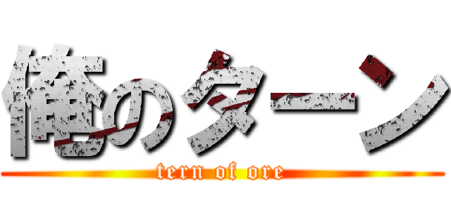 俺のターン (tern of ore)