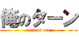 俺のターン (tern of ore)
