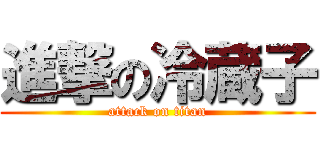 進撃の冷蔵子 (attack on titan)