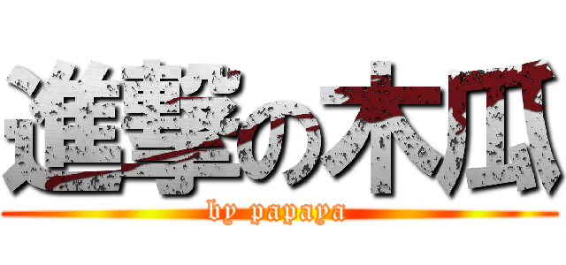 進撃の木瓜 (by papaya)