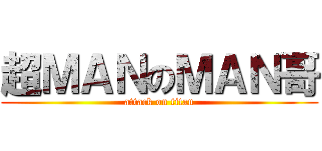 超ＭＡＮのＭＡＮ哥 (attack on titan)