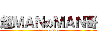超ＭＡＮのＭＡＮ哥 (attack on titan)