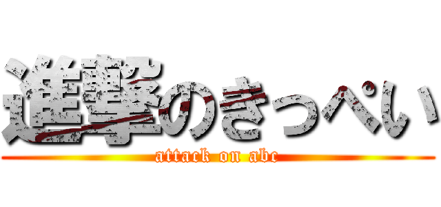 進撃のきっぺい (attack on abc)