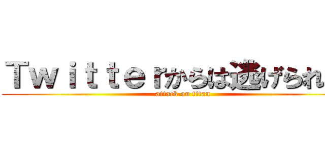 Ｔｗｉｔｔｅｒからは逃げられない (attack on titan)