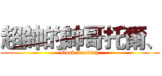 超帥的帥哥托爾、 (Gook Looking)