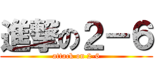 進撃の２－６ (attack on 2-6)