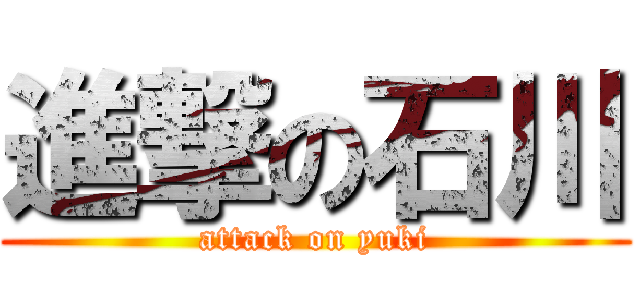 進撃の石川 (attack on yuki)