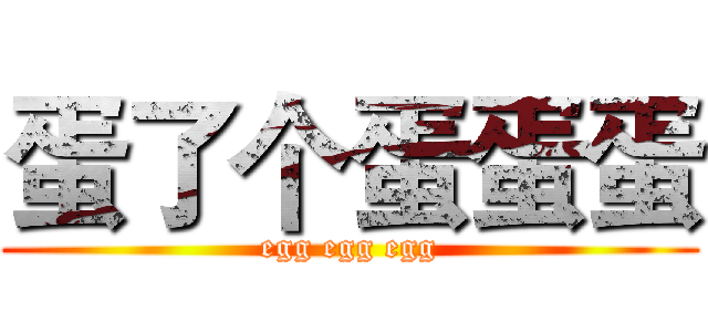 蛋了个蛋蛋蛋 (egg egg egg)