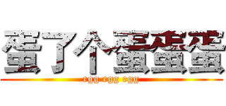 蛋了个蛋蛋蛋 (egg egg egg)