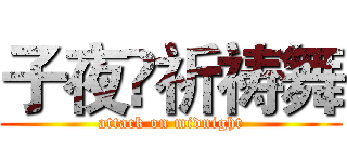 子夜•祈祷舞 (attack on midnight)