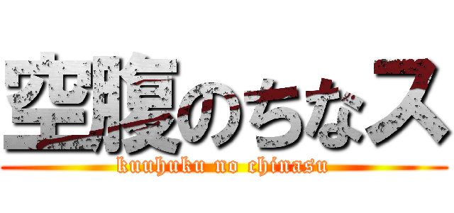 空腹のちなス (kuuhuku no chinasu)