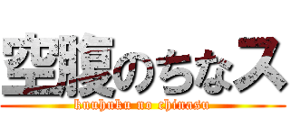 空腹のちなス (kuuhuku no chinasu)