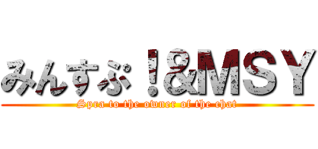 みんすぷ！＆ＭＳＹ (Spra to the owner of the chat)