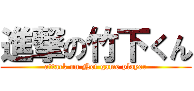 進撃の竹下くん (attack on Net game player)