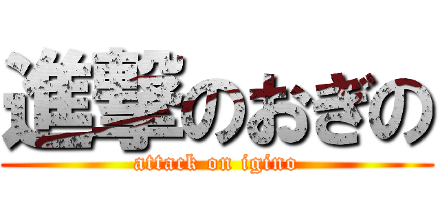 進撃のおぎの (attack on igino)